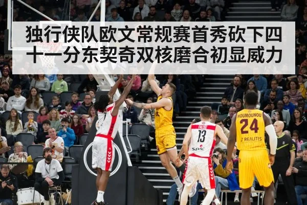 独行侠队欧文常规赛首秀砍下四十一分东契奇双核磨合初显威力